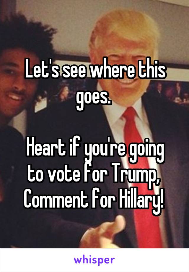 Let's see where this goes. 

Heart if you're going to vote for Trump, 
Comment for Hillary! 