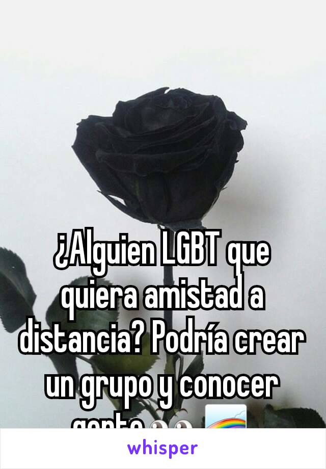 ¿Alguien LGBT que quiera amistad a distancia? Podría crear un grupo y conocer gente👀🌈