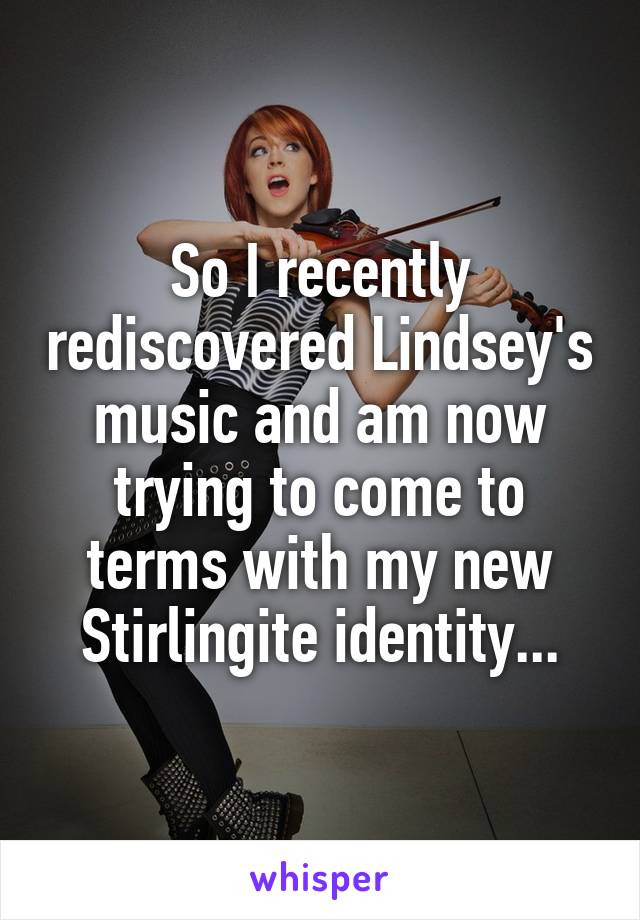 So I recently rediscovered Lindsey's music and am now trying to come to terms with my new Stirlingite identity...