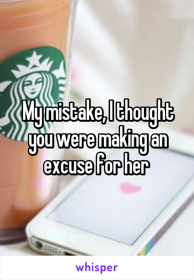 My mistake, I thought you were making an excuse for her 