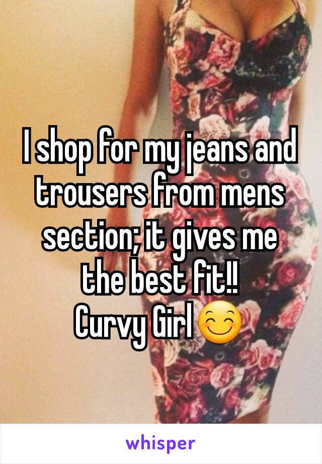 I shop for my jeans and trousers from mens section; it gives me the best fit!!
Curvy Girl😊