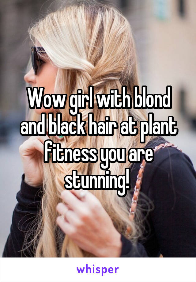 Wow girl with blond and black hair at plant fitness you are stunning! 