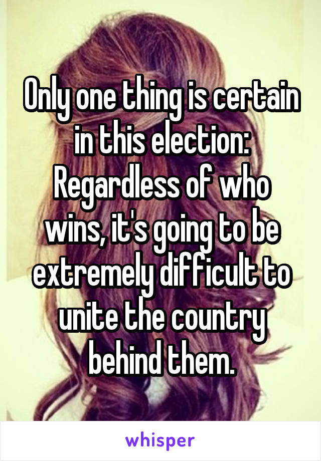 Only one thing is certain in this election: Regardless of who wins, it's going to be extremely difficult to unite the country behind them.