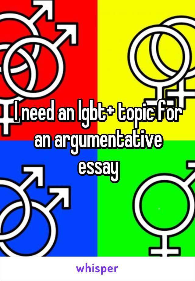 I need an lgbt+ topic for an argumentative essay