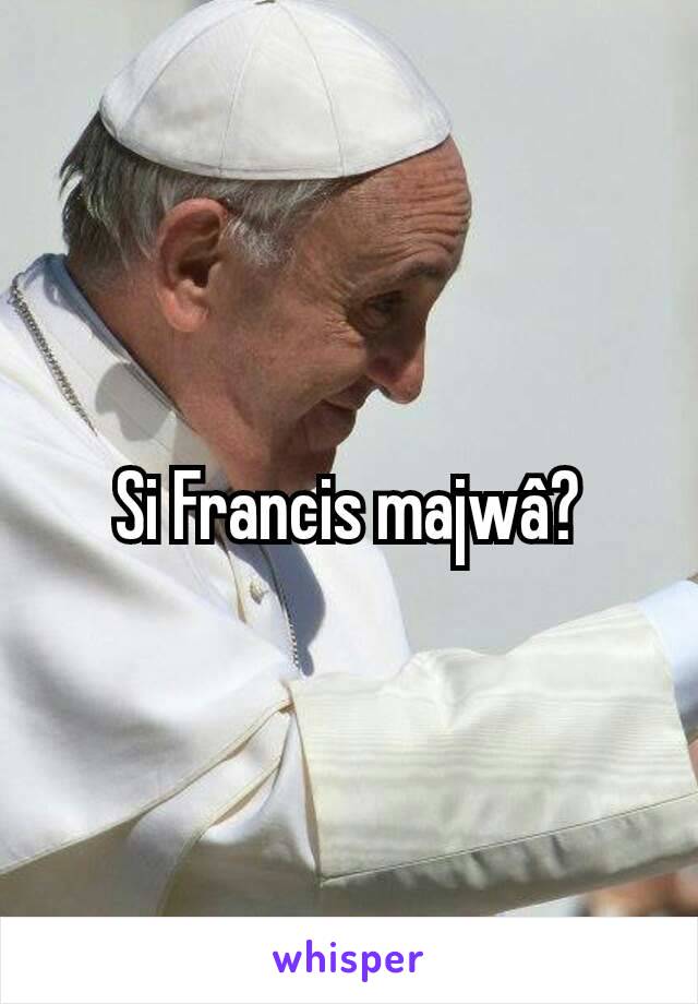 Si Francis majwâ?