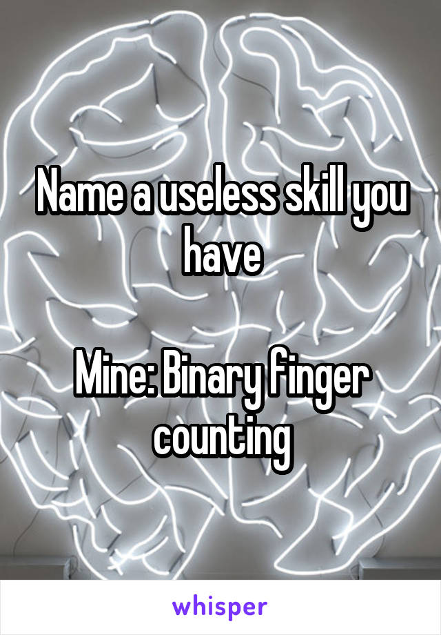 Name a useless skill you have

Mine: Binary finger counting