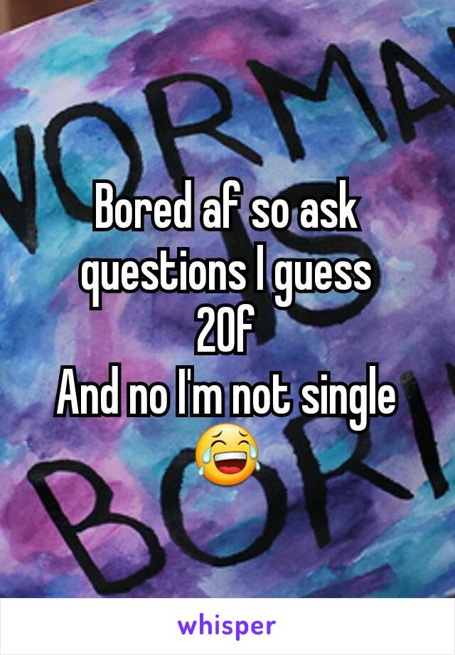 Bored af so ask questions I guess
20f
And no I'm not single 😂