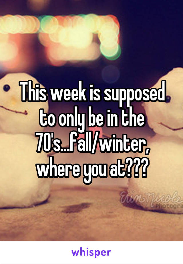 This week is supposed to only be in the 70's...fall/winter, where you at???