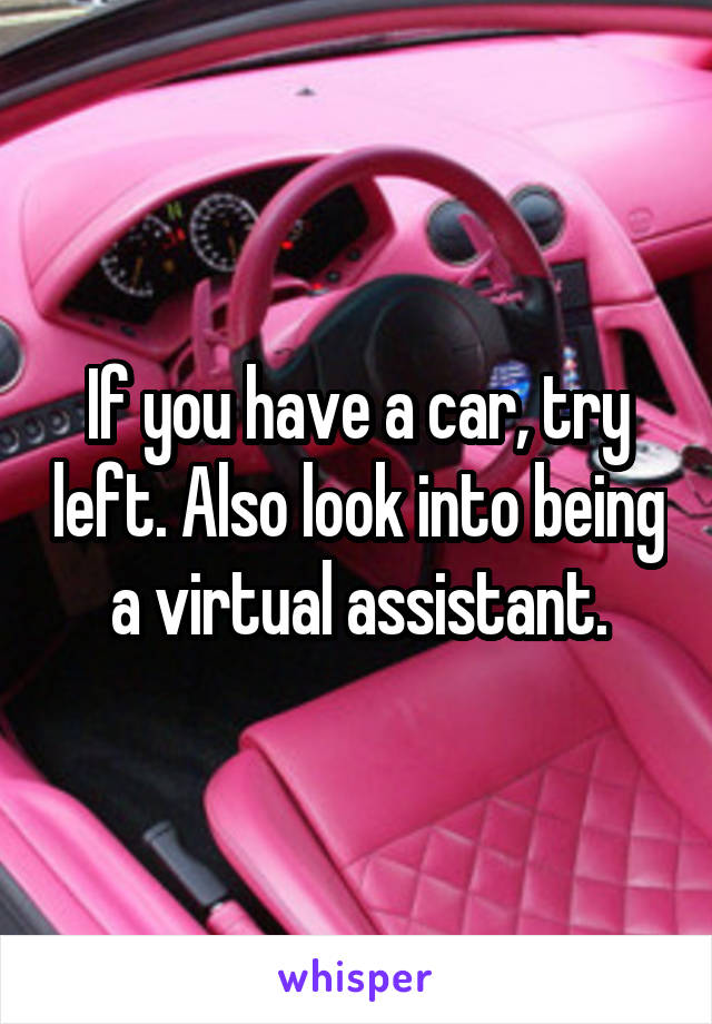 If you have a car, try left. Also look into being a virtual assistant.