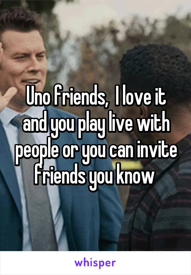 Uno friends,  I love it and you play live with people or you can invite friends you know 