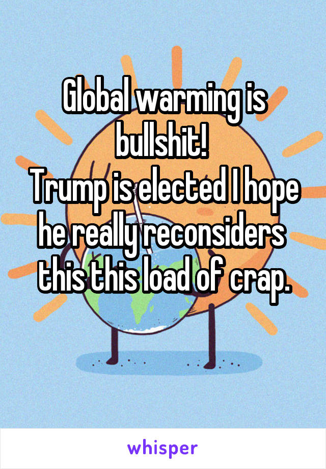 Global warming is bullshit! 
Trump is elected I hope he really reconsiders  this this load of crap.

