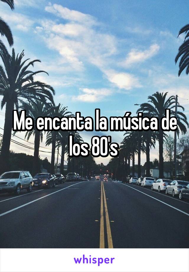 Me encanta la música de los 80's 