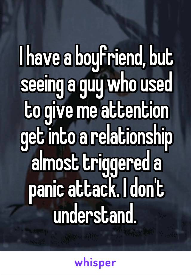 I have a boyfriend, but seeing a guy who used to give me attention get into a relationship almost triggered a panic attack. I don't understand. 