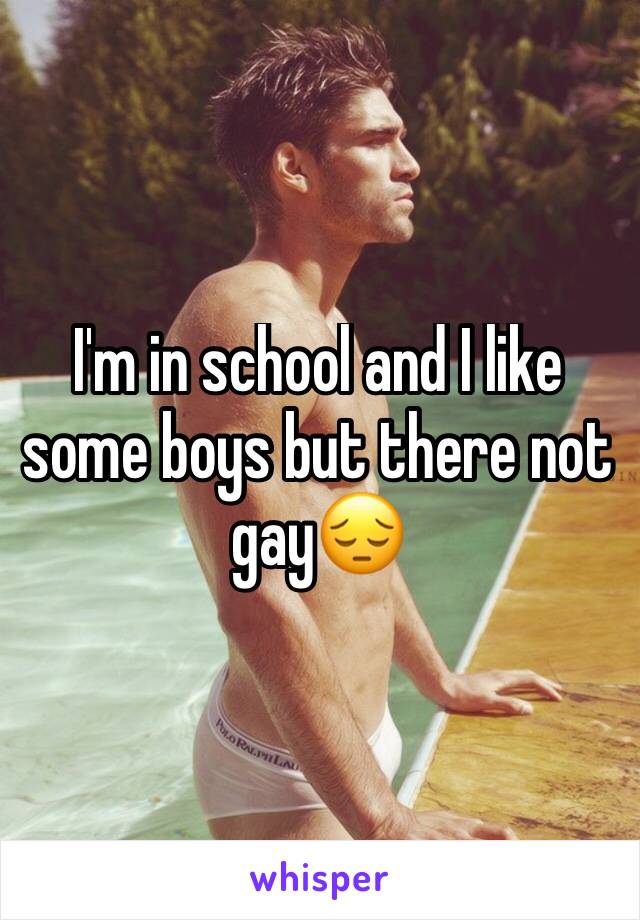 I'm in school and I like some boys but there not gay😔