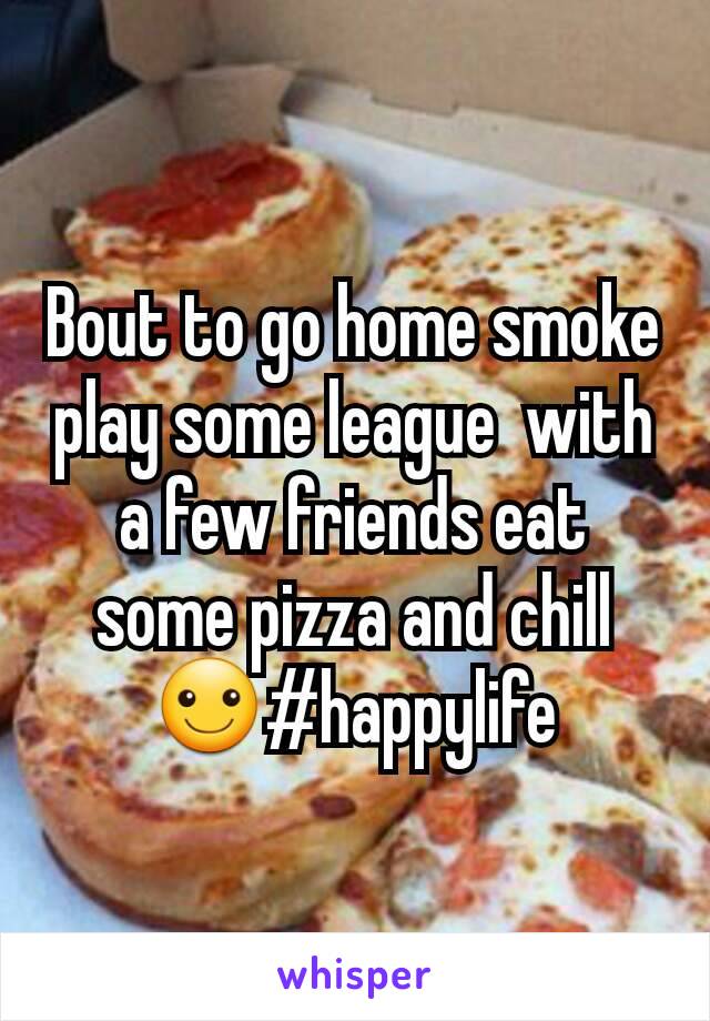 Bout to go home smoke play some league  with a few friends eat some pizza and chill ☺#happylife