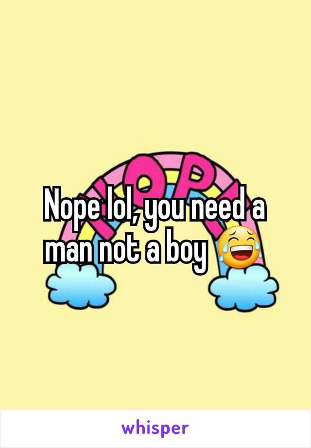 Nope lol, you need a man not a boy 😂