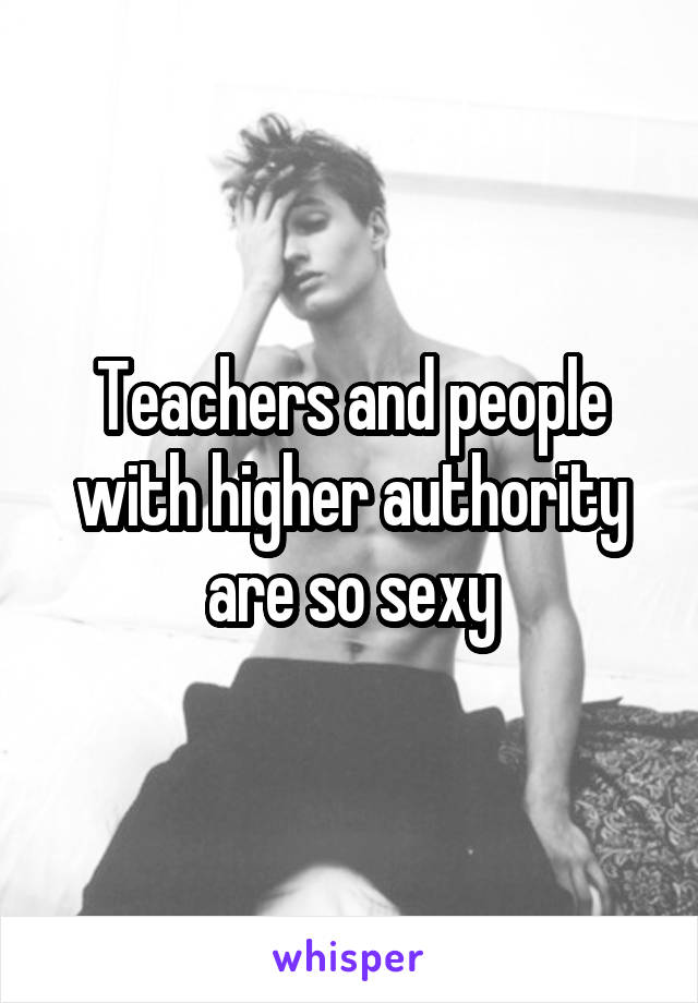 Teachers and people with higher authority are so sexy