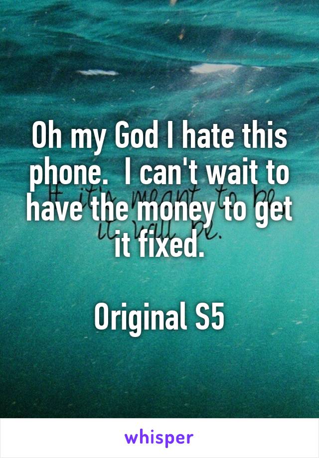 Oh my God I hate this phone.  I can't wait to have the money to get it fixed.

Original S5