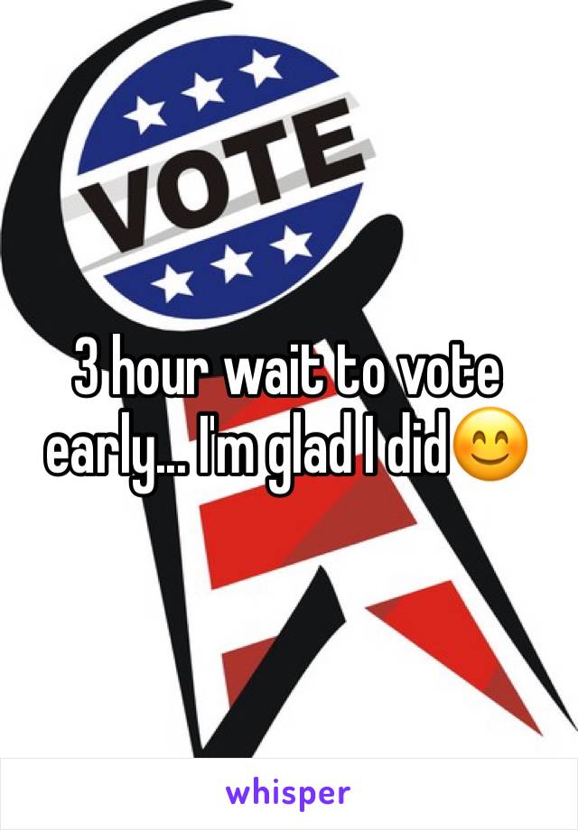 3 hour wait to vote early... I'm glad I did😊