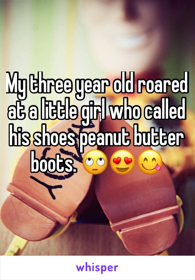 My three year old roared at a little girl who called his shoes peanut butter boots. 🙄😍😋