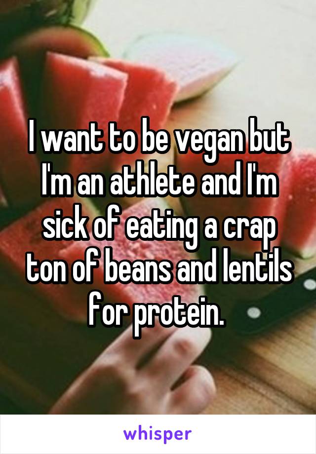 I want to be vegan but I'm an athlete and I'm sick of eating a crap ton of beans and lentils for protein. 