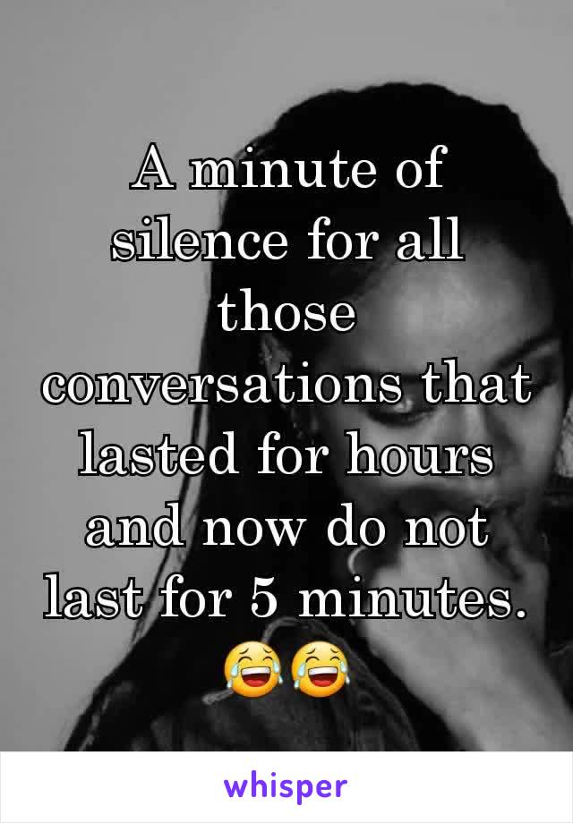 A minute of silence for all those conversations that lasted for hours and now do not last for 5 minutes.  😂😂