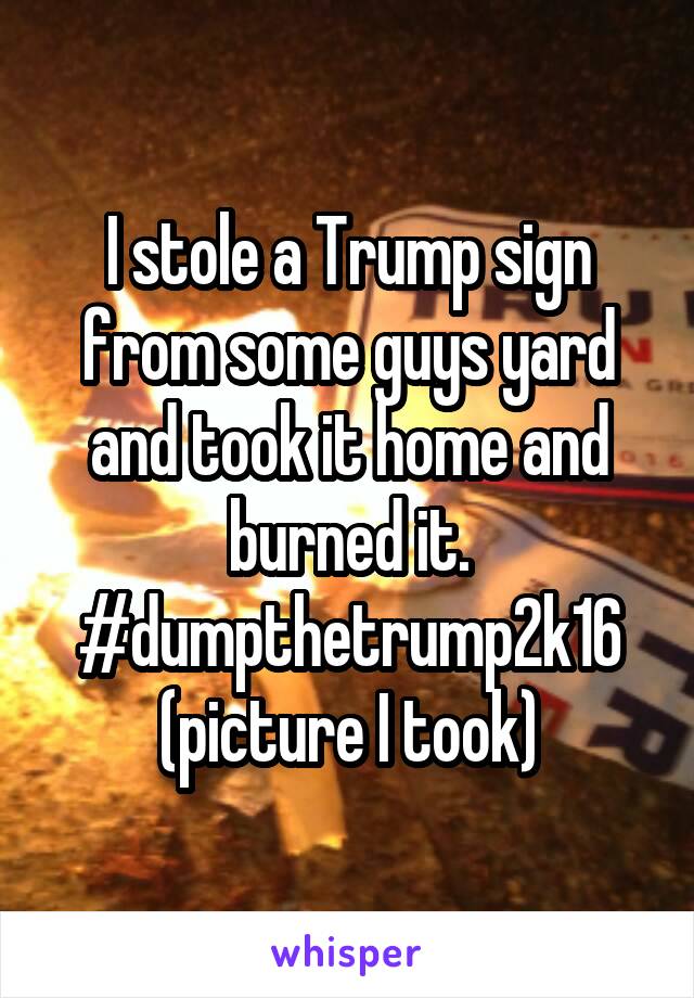 I stole a Trump sign from some guys yard and took it home and burned it. #dumpthetrump2k16 (picture I took)