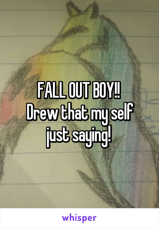 FALL OUT BOY!! 
Drew that my self just saying! 