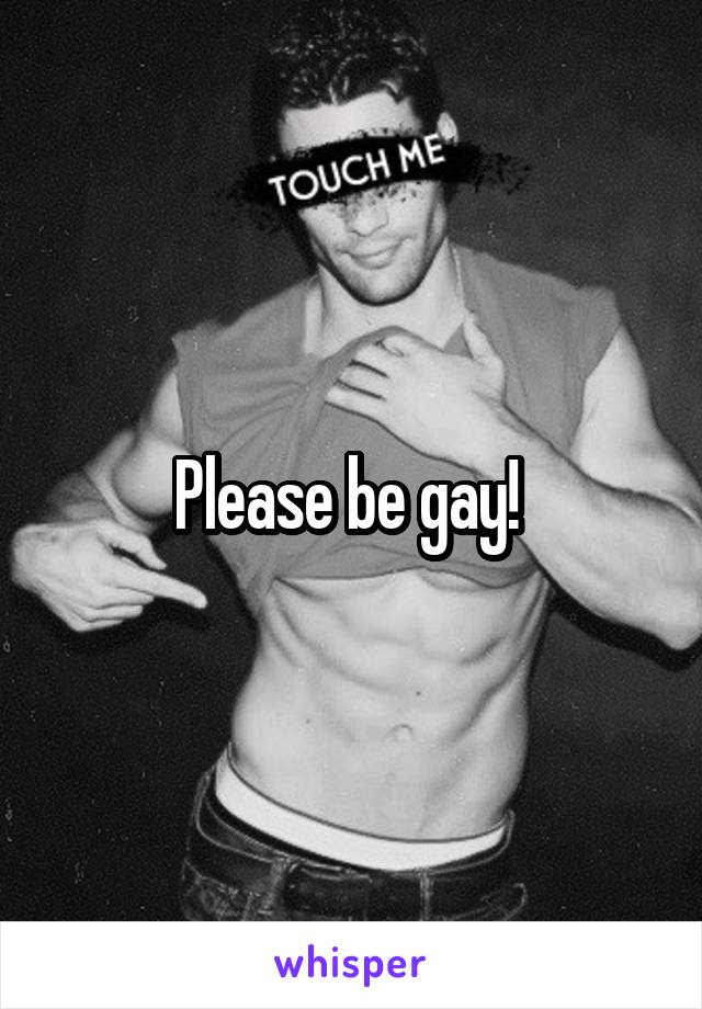 Please be gay! 