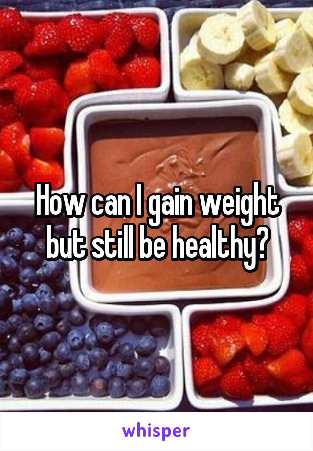 How can I gain weight but still be healthy?