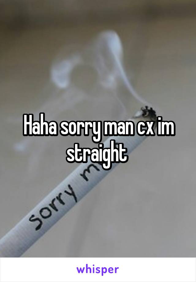 Haha sorry man cx im straight 