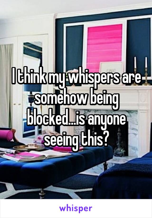 I think my whispers are somehow being blocked...is anyone seeing this?