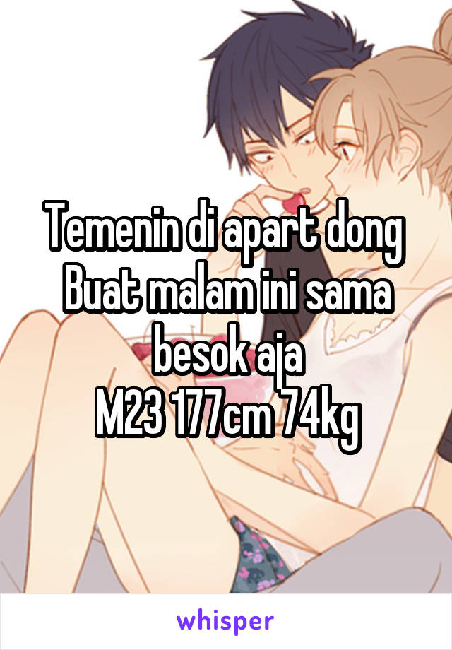 Temenin di apart dong 
Buat malam ini sama besok aja
M23 177cm 74kg