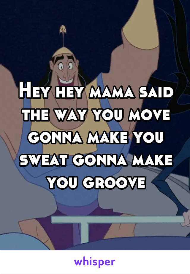 Hey hey mama said the way you move gonna make you sweat gonna make you groove