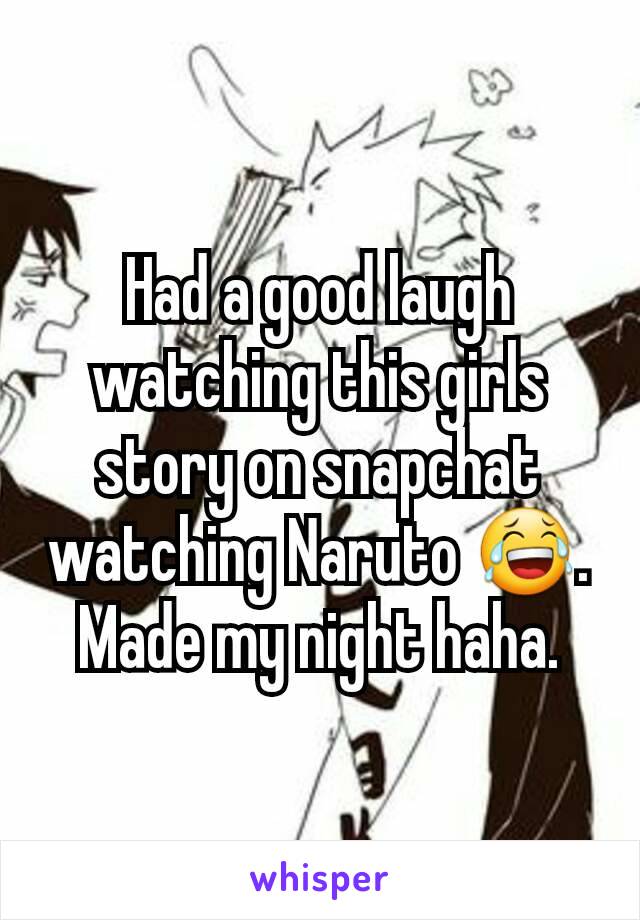 Had a good laugh watching this girls story on snapchat watching Naruto 😂. Made my night haha.