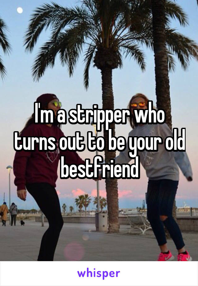 I'm a stripper who turns out to be your old bestfriend