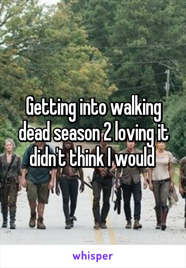 Getting into walking dead season 2 loving it didn't think I would 