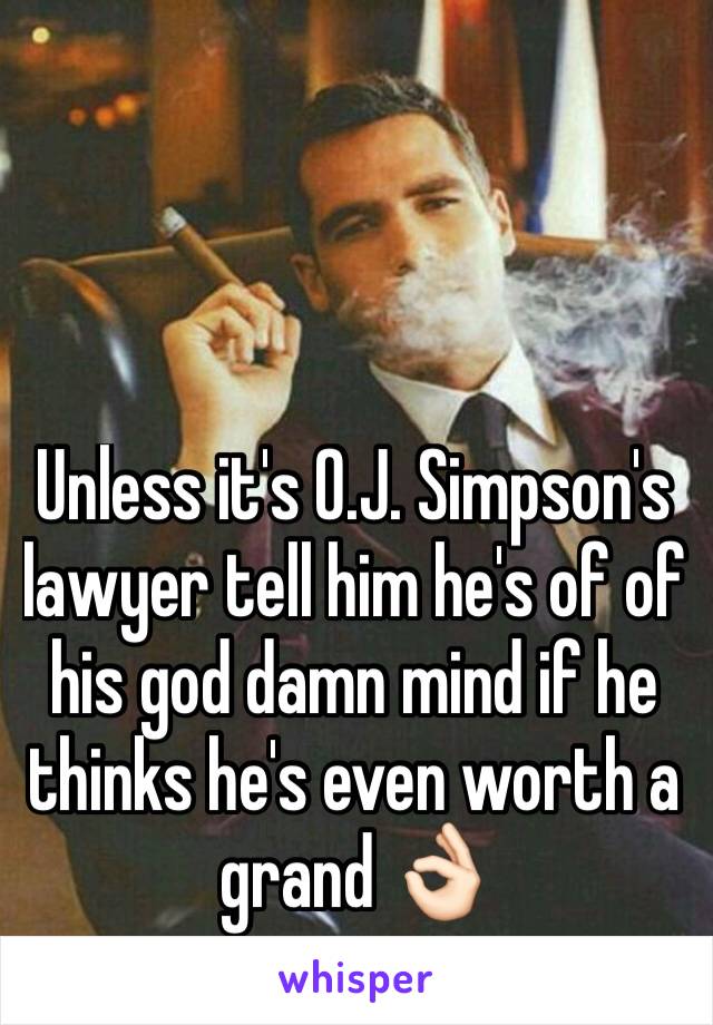 Unless it's O.J. Simpson's lawyer tell him he's of of his god damn mind if he thinks he's even worth a grand 👌🏻 