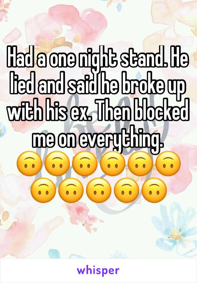 Had a one night stand. He lied and said he broke up with his ex. Then blocked me on everything. 
🙃🙃🙃🙃🙃🙃🙃🙃🙃🙃🙃