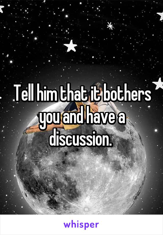 Tell him that it bothers you and have a discussion. 