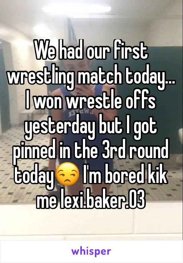 We had our first wrestling match today... I won wrestle offs yesterday but I got pinned in the 3rd round today😒 I'm bored kik me lexi.baker.03