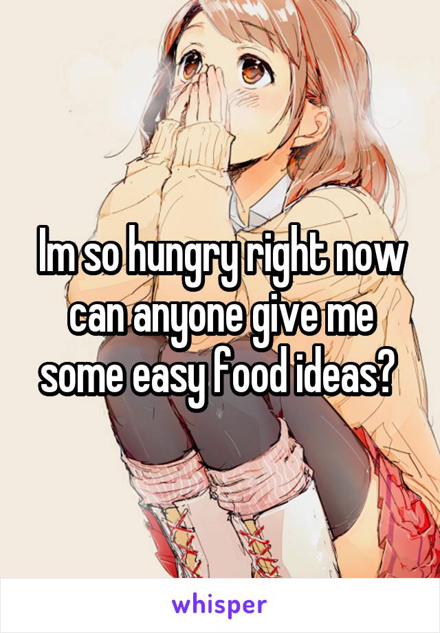 Im so hungry right now can anyone give me some easy food ideas? 