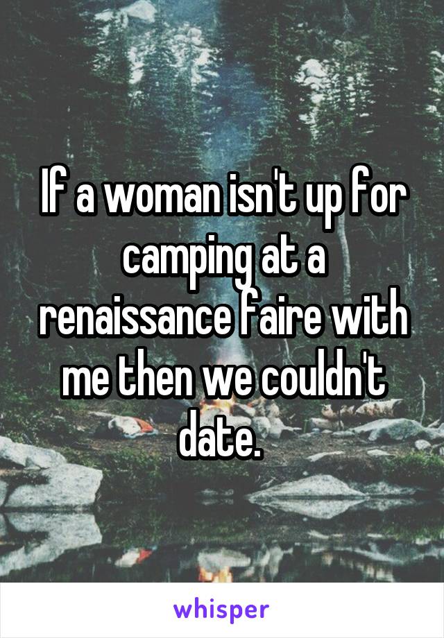 If a woman isn't up for camping at a renaissance faire with me then we couldn't date. 