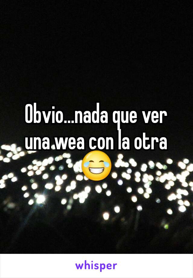 Obvio...nada que ver una wea con la otra😂