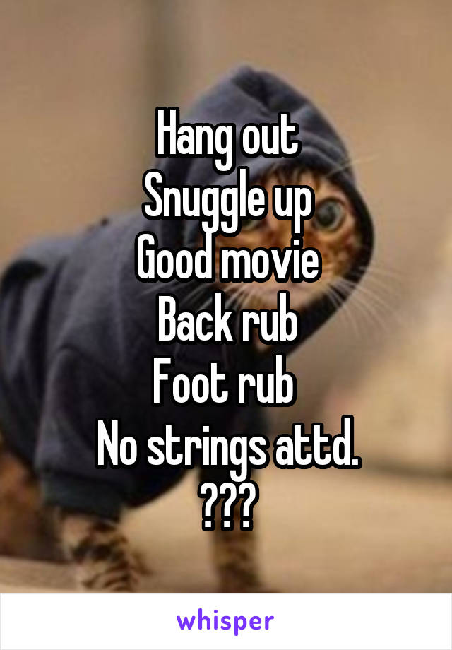 Hang out
Snuggle up
Good movie
Back rub
Foot rub 
No strings attd.
???