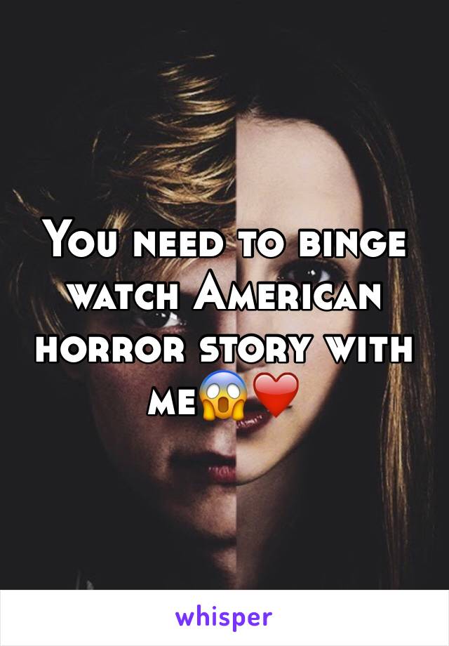 You need to binge watch American horror story with me😱❤️