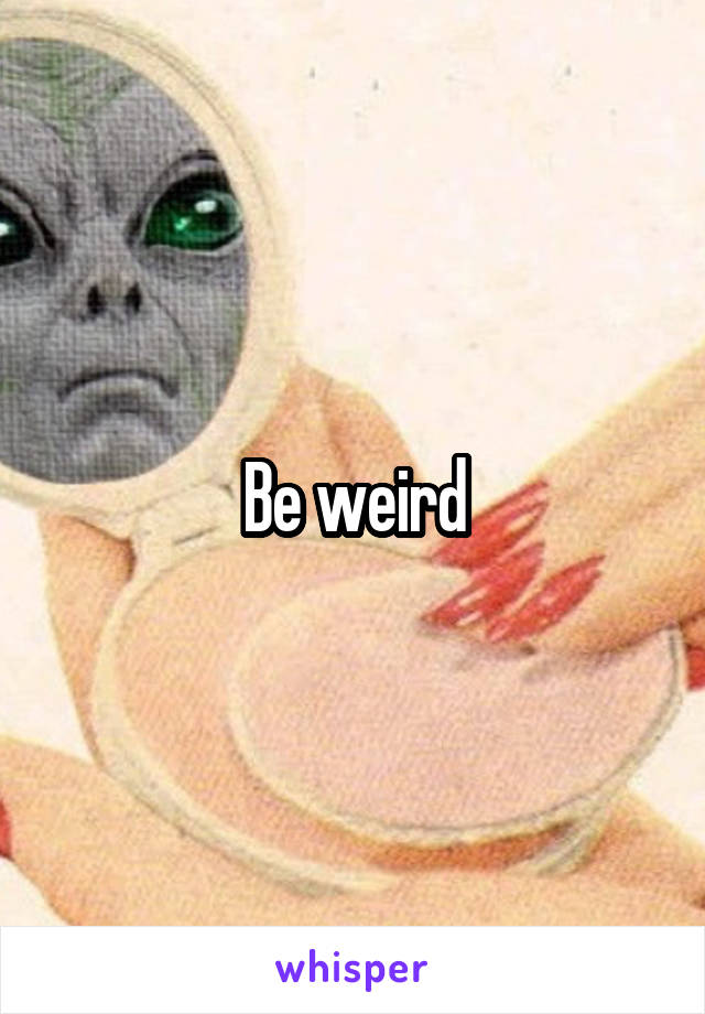 Be weird