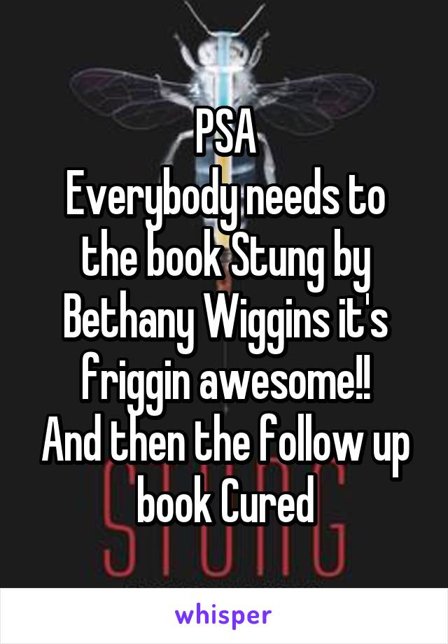 PSA
Everybody needs to the book Stung by Bethany Wiggins it's friggin awesome!!
And then the follow up book Cured