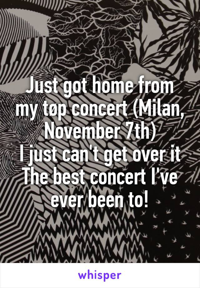 Just got home from my tøp concert (Milan, November 7th)
I just can't get over it
The best concert I've ever been to!