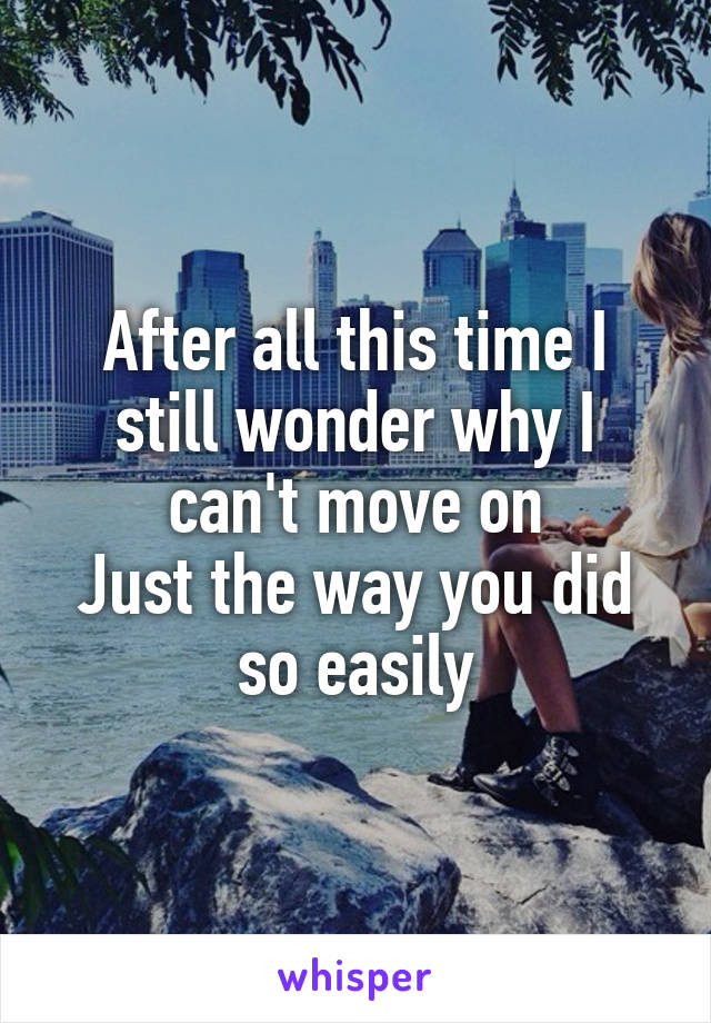 After all this time I still wonder why I can't move on
Just the way you did so easily